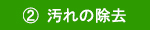 ②汚れの除去